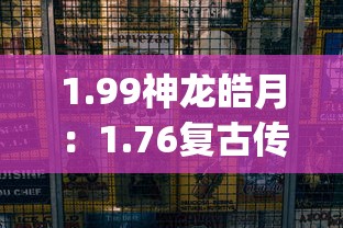 1.99神龍皓月：1.76復古傳奇發布網(76傳奇網重磅發布，重獲復古經典)